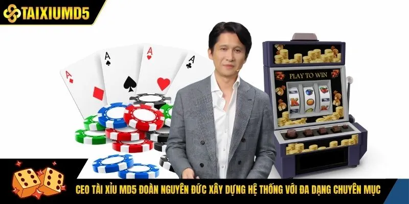 CEO tài xỉu Md5 Đoàn Nguyên Đức xây dựng hệ thống với đa dạng chuyên mục 